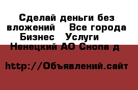 Сделай деньги без вложений. - Все города Бизнес » Услуги   . Ненецкий АО,Снопа д.